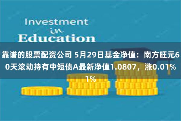 靠谱的股票配资公司 5月29日基金净值：南方旺元60天滚动持有中短债A最新净值1.0807，涨0.01%