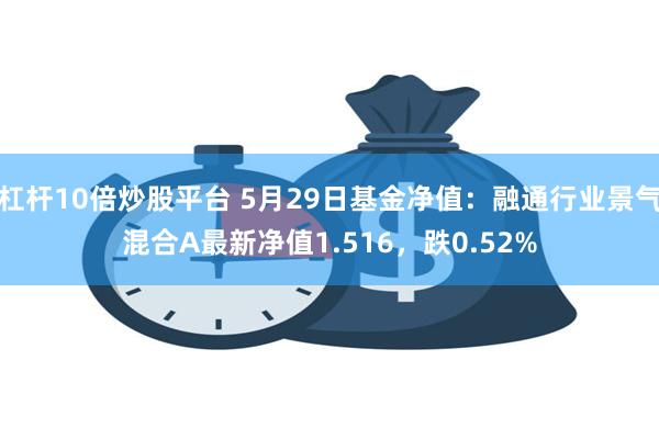 杠杆10倍炒股平台 5月29日基金净值：融通行业景气混合A最新净值1.516，跌0.52%