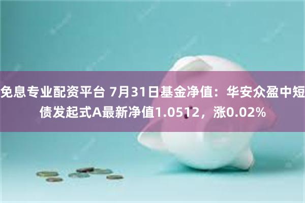 免息专业配资平台 7月31日基金净值：华安众盈中短债发起式A最新净值1.0512，涨0.02%