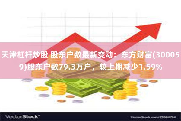 天津杠杆炒股 股东户数最新变动：东方财富(300059)股东户数79.3万户，较上期减少1.59%