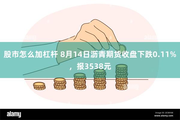 股市怎么加杠杆 8月14日沥青期货收盘下跌0.11%，报3538元