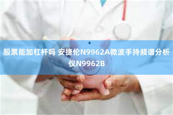 股票能加杠杆吗 安捷伦N9962A微波手持频谱分析仪N9962B