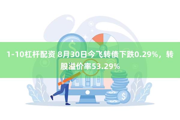 1-10杠杆配资 8月30日今飞转债下跌0.29%，转股溢价率53.29%