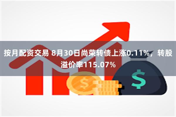 按月配资交易 8月30日尚荣转债上涨0.11%，转股溢价率115.07%