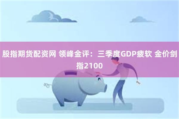 股指期货配资网 领峰金评：三季度GDP疲软 金价剑指2100