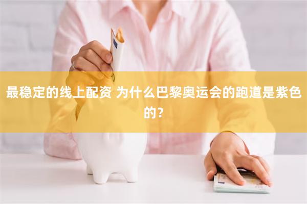 最稳定的线上配资 为什么巴黎奥运会的跑道是紫色的？