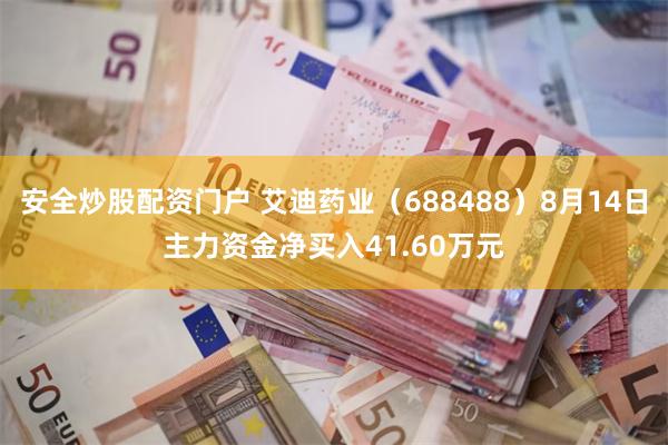 安全炒股配资门户 艾迪药业（688488）8月14日主力资金净买入41.60万元