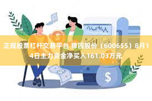 正规股票杠杆交易平台 豫园股份（600655）8月14日主力资金净买入161.03万元