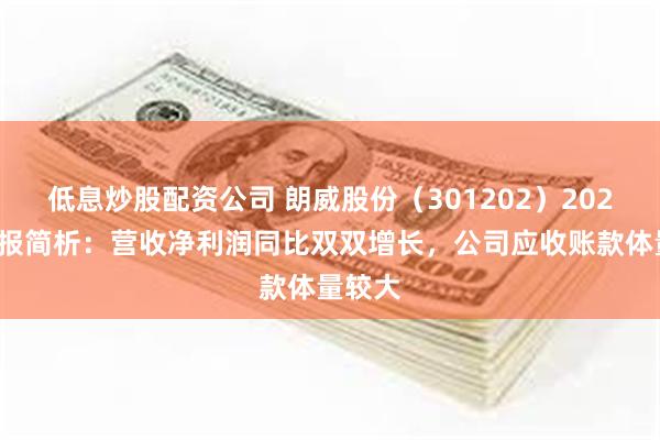 低息炒股配资公司 朗威股份（301202）2024年中报简析：营收净利润同比双双增长，公司应收账款体量较大