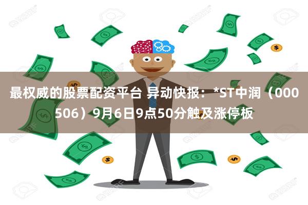 最权威的股票配资平台 异动快报：*ST中润（000506）9月6日9点50分触及涨停板