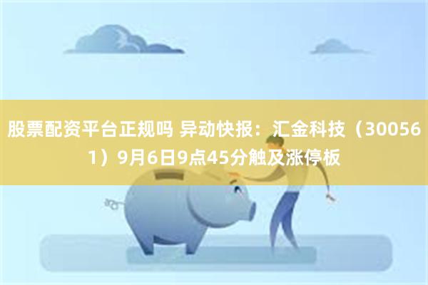 股票配资平台正规吗 异动快报：汇金科技（300561）9月6日9点45分触及涨停板