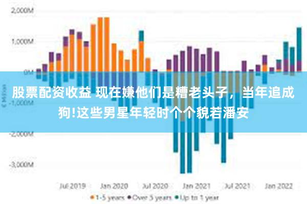 股票配资收益 现在嫌他们是糟老头子，当年追成狗!这些男星年轻时个个貌若潘安