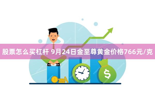 股票怎么买杠杆 9月24日金至尊黄金价格766元/克