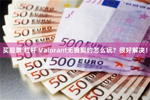 买股票 杠杆 Valorant无畏契约怎么玩？很好解决！