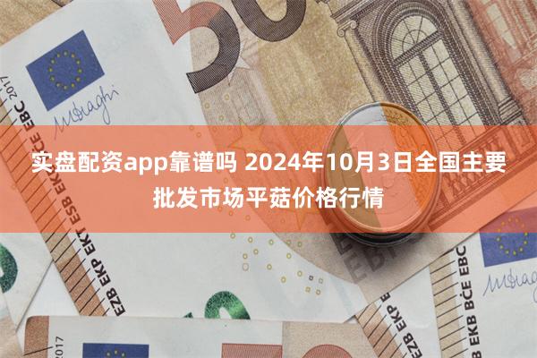 实盘配资app靠谱吗 2024年10月3日全国主要批发市场平菇价格行情