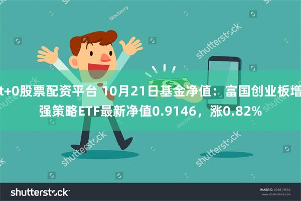 t+0股票配资平台 10月21日基金净值：富国创业板增强策略ETF最新净值0.9146，涨0.82%