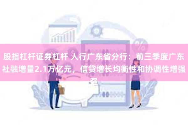 股指杠杆证券杠杆 人行广东省分行：前三季度广东社融增量2.1万亿元，信贷增长均衡性和协调性增强