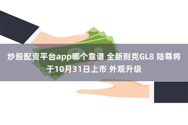 炒股配资平台app哪个靠谱 全新别克GL8 陆尊将于10月31日上市 外观升级