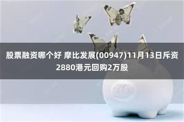 股票融资哪个好 摩比发展(00947)11月13日斥资2880港元回购2万股