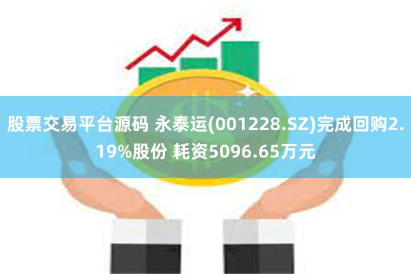 股票交易平台源码 永泰运(001228.SZ)完成回购2.19%股份 耗资5096.65万元