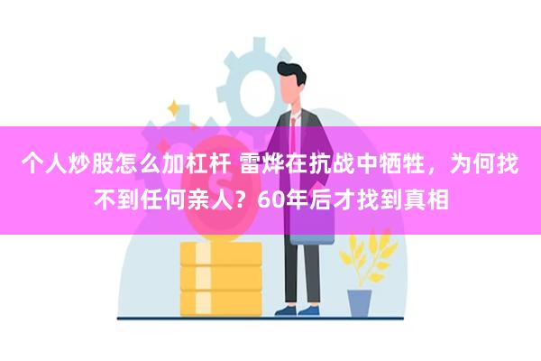 个人炒股怎么加杠杆 雷烨在抗战中牺牲，为何找不到任何亲人？60年后才找到真相