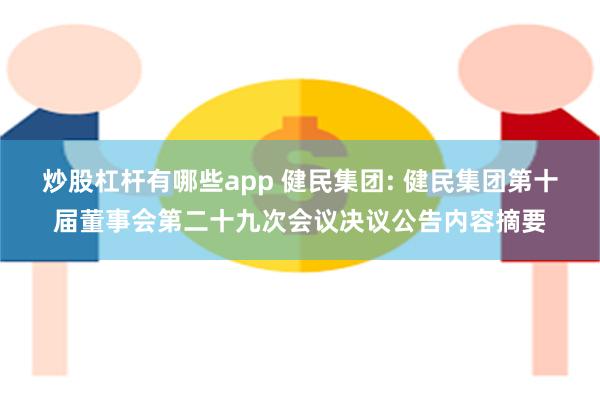 炒股杠杆有哪些app 健民集团: 健民集团第十届董事会第二十九次会议决议公告内容摘要