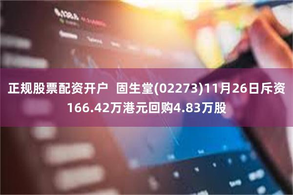 正规股票配资开户  固生堂(02273)11月26日斥资166.42万港元回购4.83万股