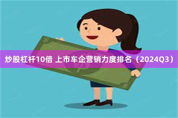 炒股杠杆10倍 上市车企营销力度排名（2024Q3）