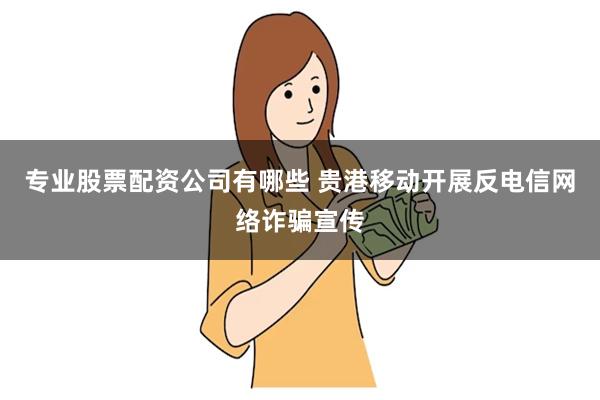 专业股票配资公司有哪些 贵港移动开展反电信网络诈骗宣传