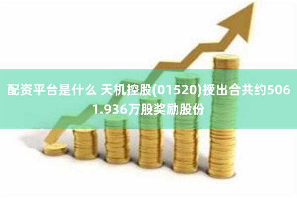 配资平台是什么 天机控股(01520)授出合共约5061.936万股奖励股份