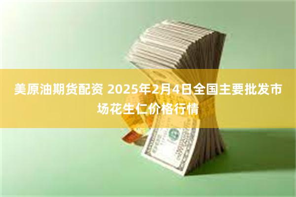 美原油期货配资 2025年2月4日全国主要批发市场花生仁价格行情