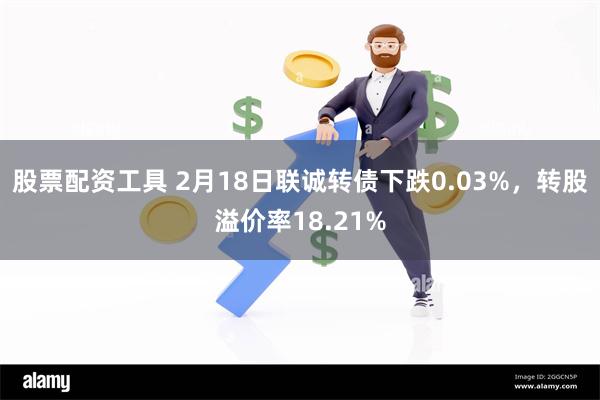 股票配资工具 2月18日联诚转债下跌0.03%，转股溢价率18.21%