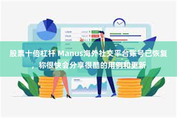 股票十倍杠杆 Manus海外社交平台账号已恢复，称很快会分享很酷的用例和更新